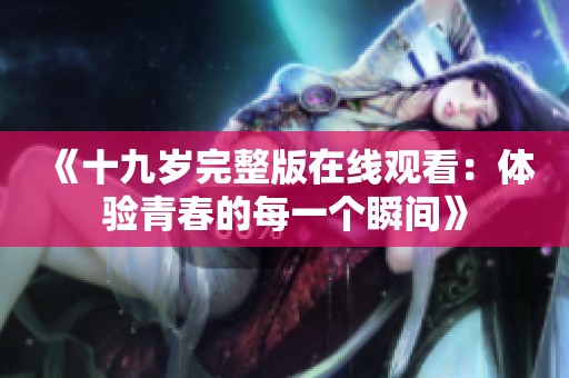 《十九岁完整版在线观看：体验青春的每一个瞬间》