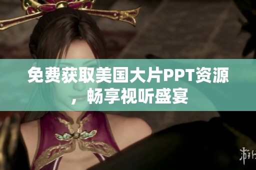 免费获取美国大片PPT资源，畅享视听盛宴