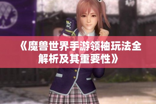 《魔兽世界手游领袖玩法全解析及其重要性》