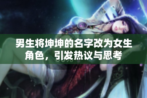男生将坤坤的名字改为女生角色，引发热议与思考