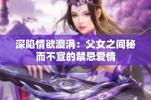 深陷情欲漩涡：父女之间秘而不宣的禁忌爱情