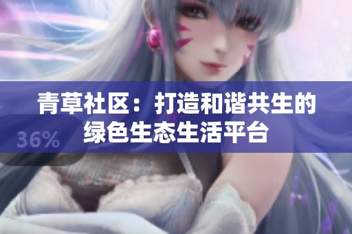 青草社区：打造和谐共生的绿色生态生活平台