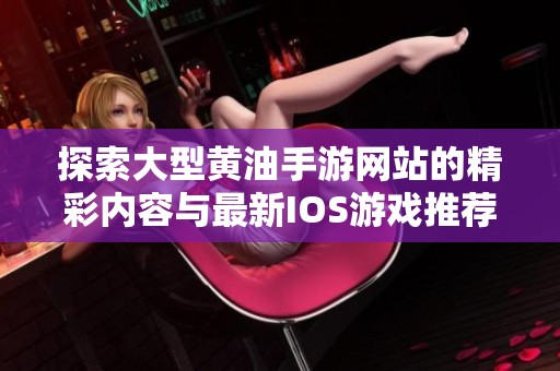 探索大型黄油手游网站的精彩内容与最新IOS游戏推荐