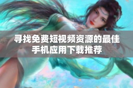 寻找免费短视频资源的最佳手机应用下载推荐