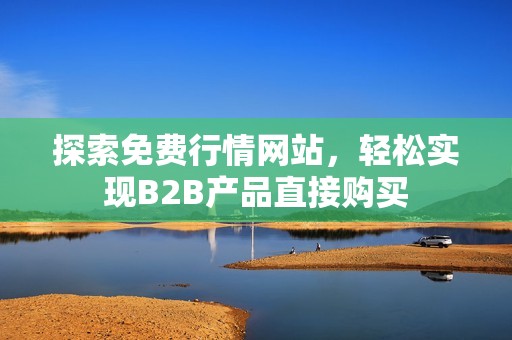 探索免费行情网站，轻松实现B2B产品直接购买