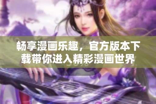 畅享漫画乐趣，官方版本下载带你进入精彩漫画世界
