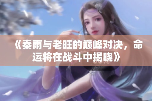 《秦雨与老旺的巅峰对决，命运将在战斗中揭晓》