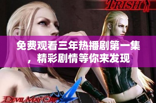 免费观看三年热播剧第一集，精彩剧情等你来发现