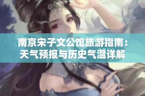 南京宋子文公馆旅游指南：天气预报与历史气温详解