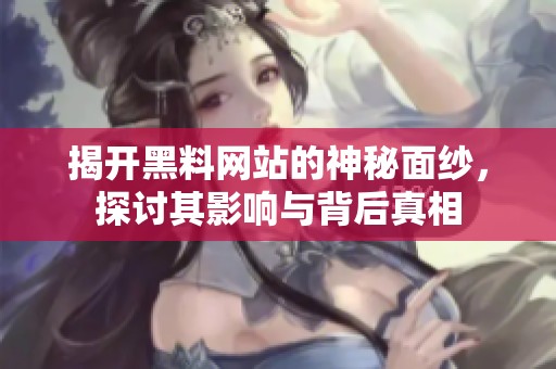 揭开黑料网站的神秘面纱，探讨其影响与背后真相