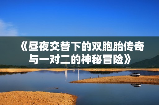 《昼夜交替下的双胞胎传奇与一对二的神秘冒险》