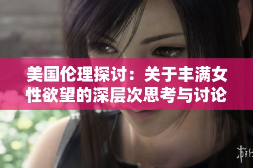 美国伦理探讨：关于丰满女性欲望的深层次思考与讨论