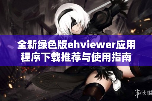 全新绿色版ehviewer应用程序下载推荐与使用指南