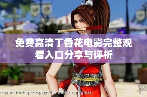 免费高清丁香花电影完整观看入口分享与评析