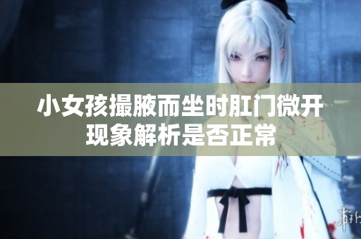 小女孩撮腋而坐时肛门微开现象解析是否正常