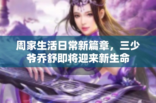 周家生活日常新篇章，三少爷乔舒即将迎来新生命