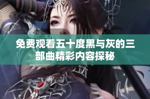 免费观看五十度黑与灰的三部曲精彩内容探秘