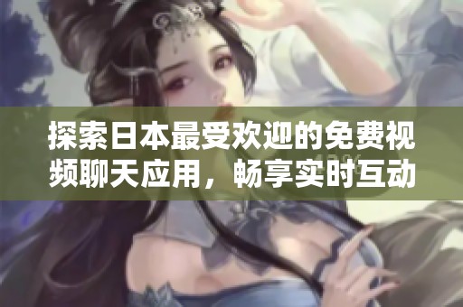 探索日本最受欢迎的免费视频聊天应用，畅享实时互动乐趣
