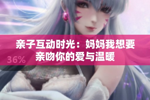 亲子互动时光：妈妈我想要亲吻你的爱与温暖