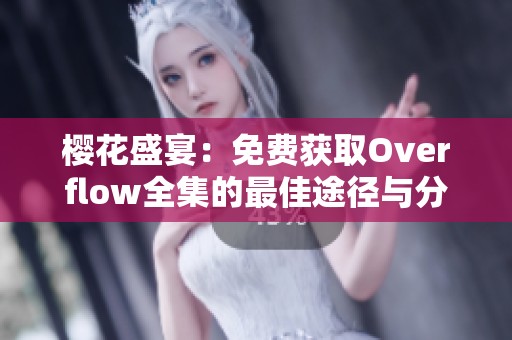 樱花盛宴：免费获取Overflow全集的最佳途径与分享