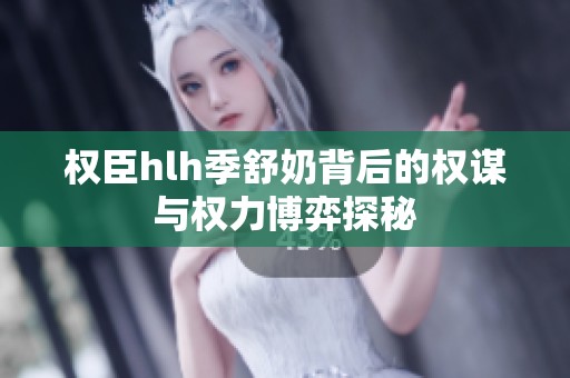 权臣hlh季舒奶背后的权谋与权力博弈探秘