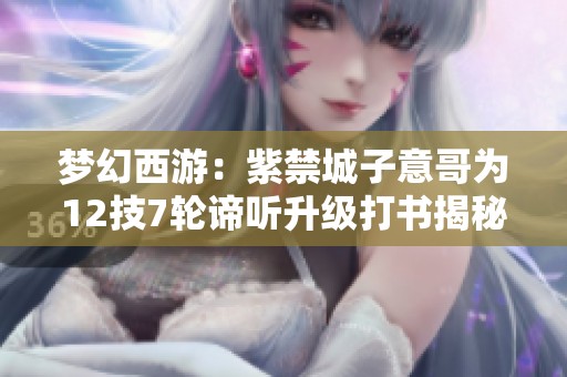 梦幻西游：紫禁城子意哥为12技7轮谛听升级打书揭秘