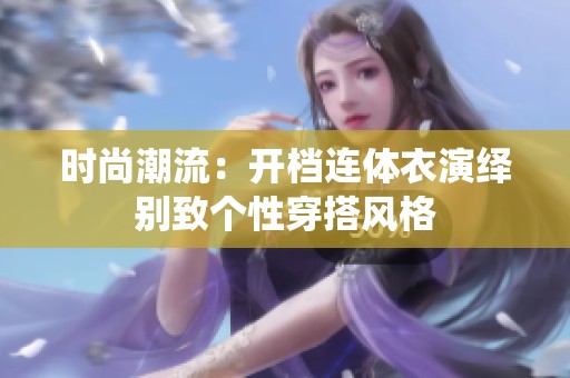 时尚潮流：开档连体衣演绎别致个性穿搭风格