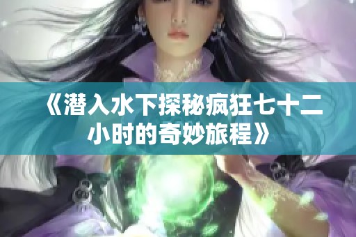 《潜入水下探秘疯狂七十二小时的奇妙旅程》