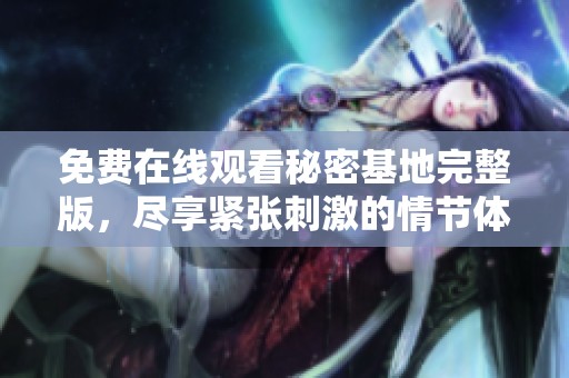 免费在线观看秘密基地完整版，尽享紧张刺激的情节体验