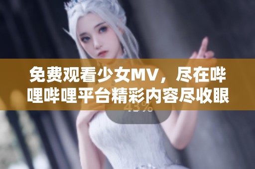 免费观看少女MV，尽在哔哩哔哩平台精彩内容尽收眼底
