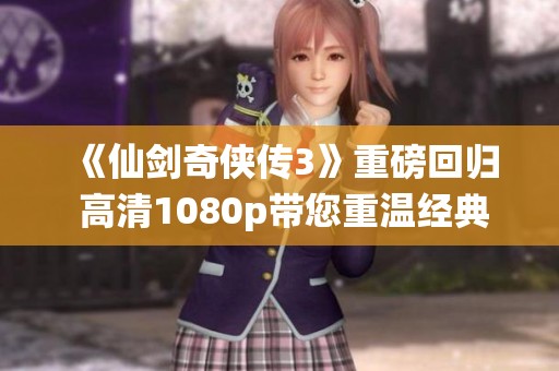《仙剑奇侠传3》重磅回归 高清1080p带您重温经典