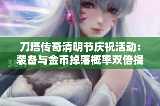 刀塔传奇清明节庆祝活动：装备与金币掉落概率双倍提升,尽享游戏乐趣
