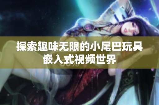 探索趣味无限的小尾巴玩具嵌入式视频世界