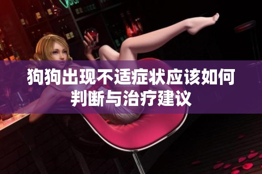 狗狗出现不适症状应该如何判断与治疗建议