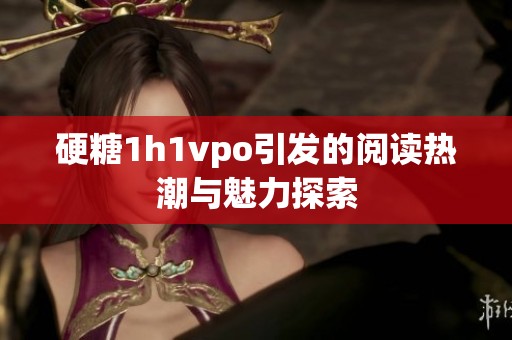 硬糖1h1vpo引发的阅读热潮与魅力探索