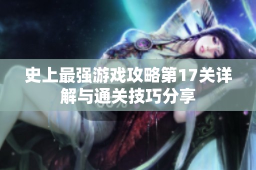 史上最强游戏攻略第17关详解与通关技巧分享