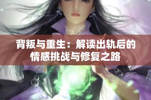 背叛与重生：解读出轨后的情感挑战与修复之路