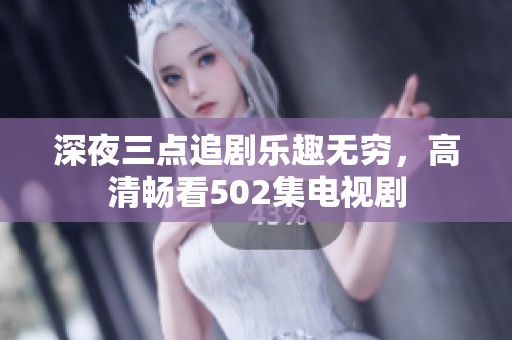 深夜三点追剧乐趣无穷，高清畅看502集电视剧