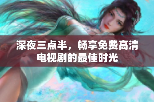 深夜三点半，畅享免费高清电视剧的最佳时光