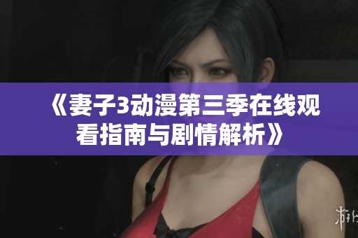 《妻子3动漫第三季在线观看指南与剧情解析》