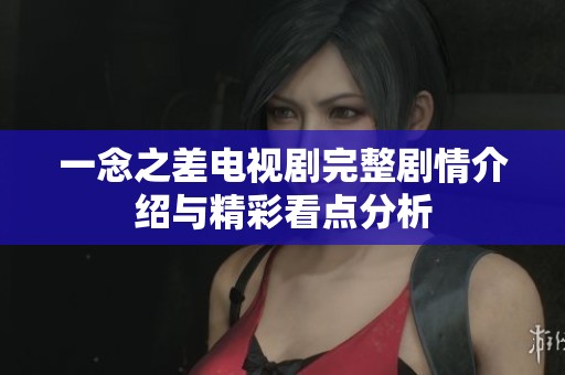 一念之差电视剧完整剧情介绍与精彩看点分析
