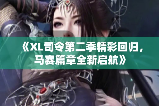 《XL司令第二季精彩回归，马赛篇章全新启航》