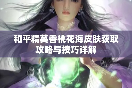 和平精英香桃花海皮肤获取攻略与技巧详解