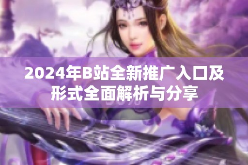 2024年B站全新推广入口及形式全面解析与分享