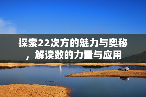 探索22次方的魅力与奥秘，解读数的力量与应用