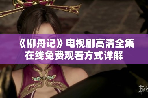 《柳舟记》电视剧高清全集在线免费观看方式详解