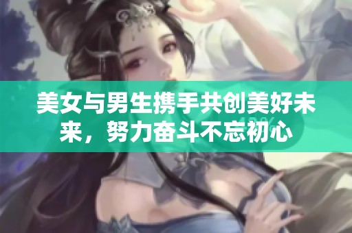 美女与男生携手共创美好未来，努力奋斗不忘初心