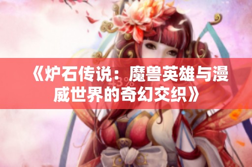 《炉石传说：魔兽英雄与漫威世界的奇幻交织》