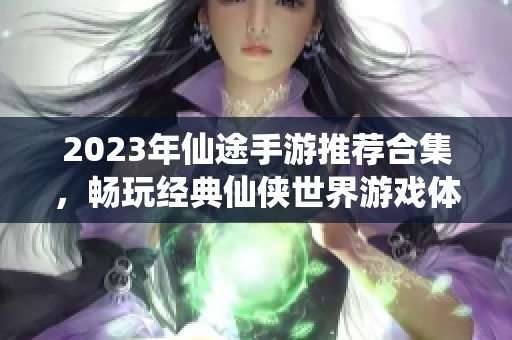 2023年仙途手游推荐合集，畅玩经典仙侠世界游戏体验