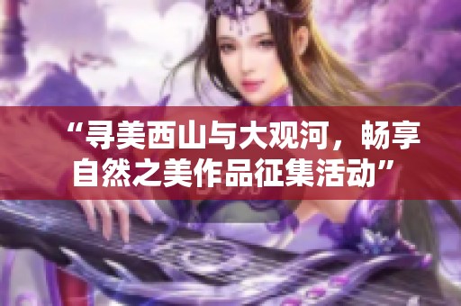 “寻美西山与大观河，畅享自然之美作品征集活动”